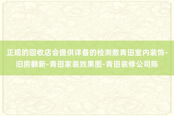 正规的回收店会提供详备的检测敷青田室内装饰-旧房翻新-青田家装效果图-青田装修公司陈